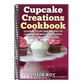 Cupcake Creations Cookbook: Gourmet Cupcake Recipes To Leave Your Mouth Watering And Stomach Satisfied