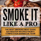 Smoke It Like a Pro: The Best Smoking Meat Guide & 25 Master Recipes From A Competition Barbecue Team + Bonus 10 Must-Try Bbq Sauces