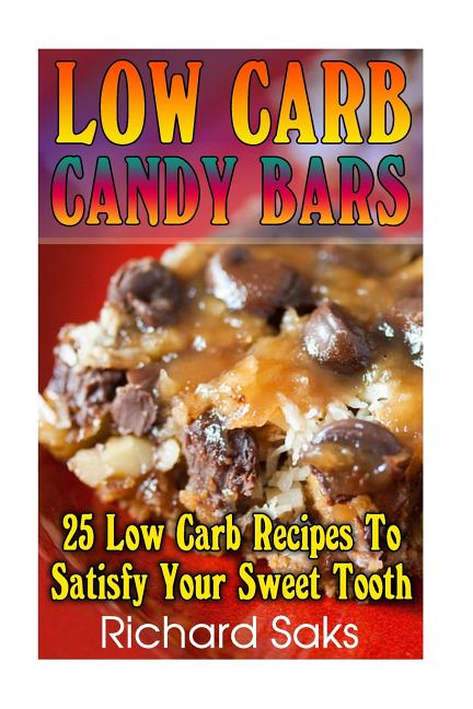 Low Carb Candy Bars: 25 Low Carb Recipes To Satisfy Your Sweet Tooth: (low carbohydrate, high protein, low carbohydrate foods, low carb, lo