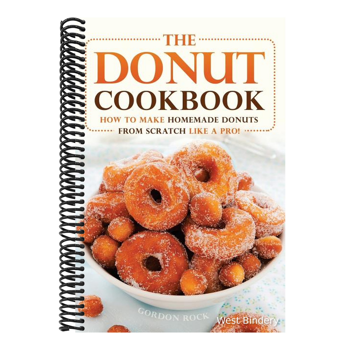 The Donut Cookbook: How to Make Homemade Donuts from Scratch Like a Pro!
