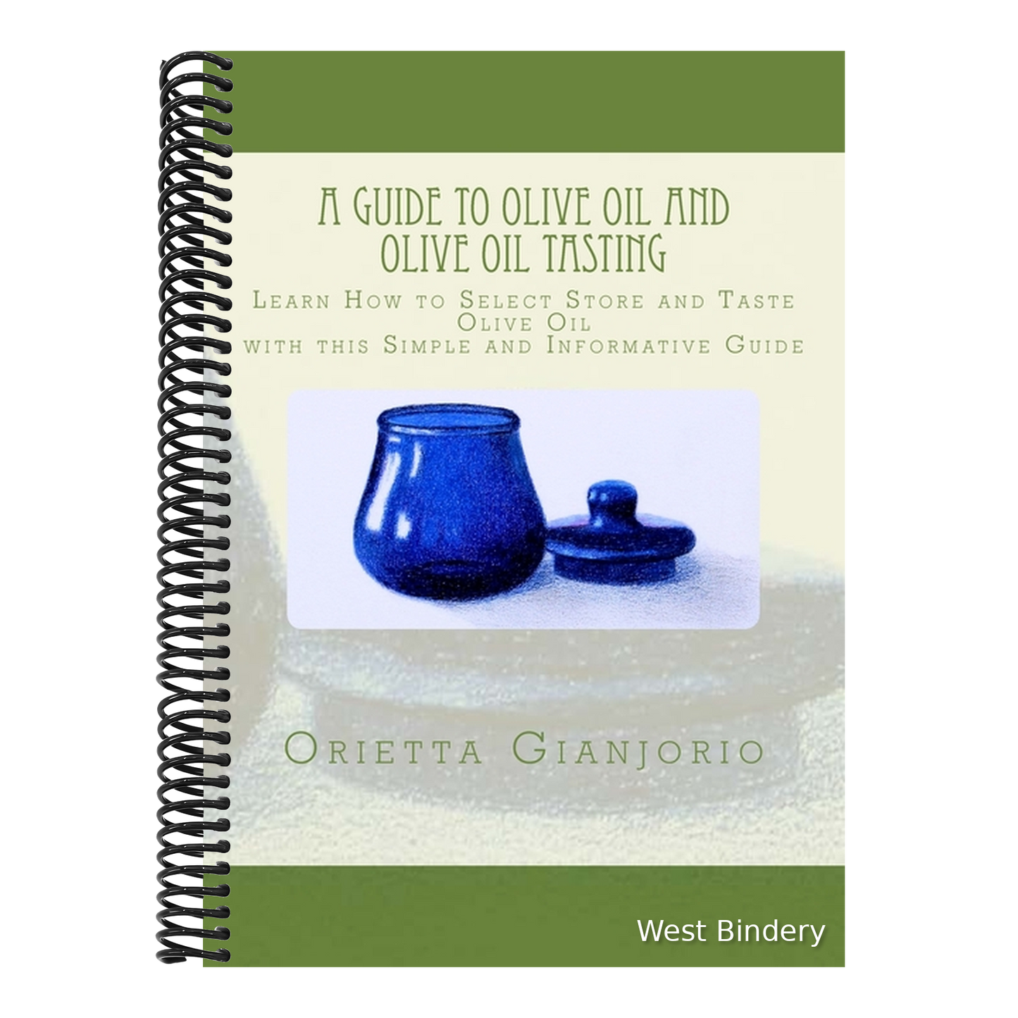 A Guide to Olive Oil and Olive Oil Tasting: Learn How to Select, Store and Taste Olive Oil with this Simple and Informative Guide