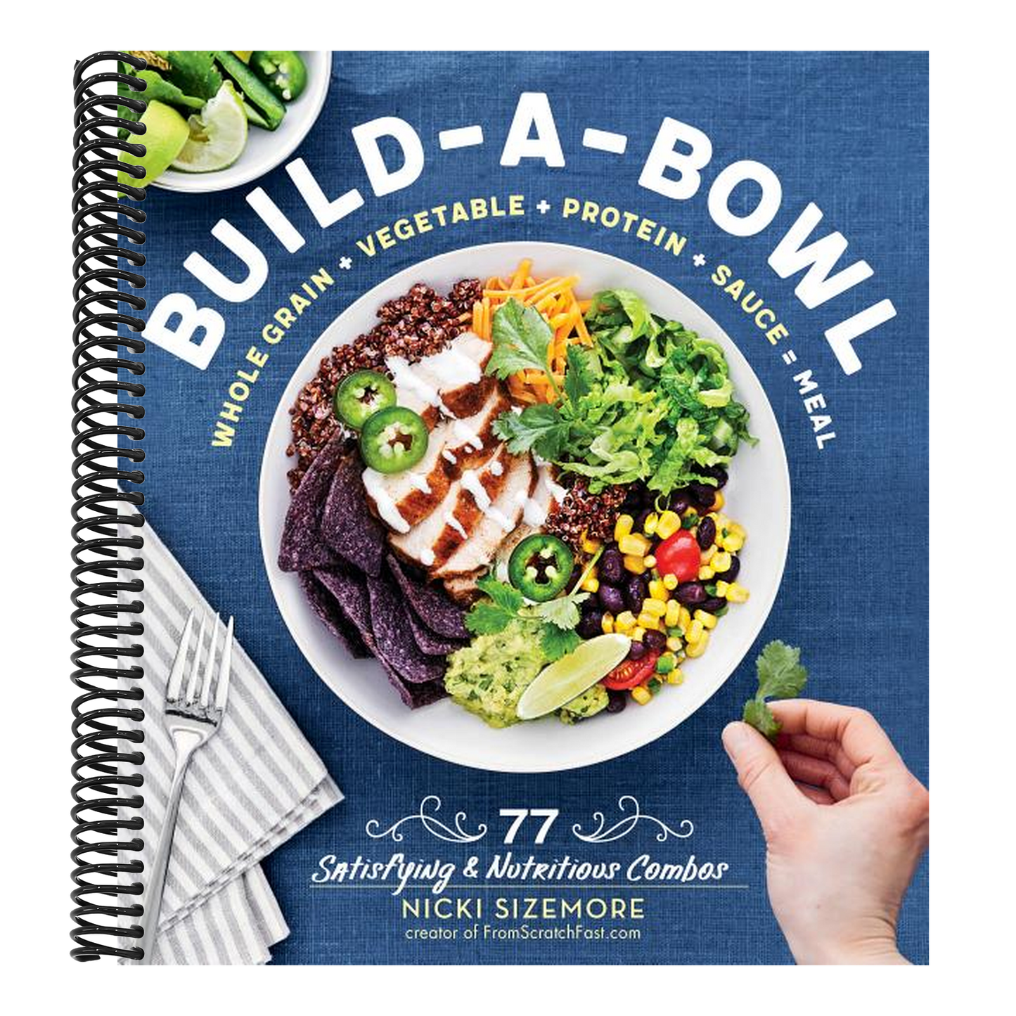 Build-A-Bowl: 77 Satisfying & Nutritious Combos: Whole Grain + Vegetable + Protein + Sauce = Meal