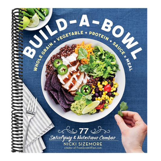 Build-A-Bowl: 77 Satisfying & Nutritious Combos: Whole Grain + Vegetable + Protein + Sauce = Meal