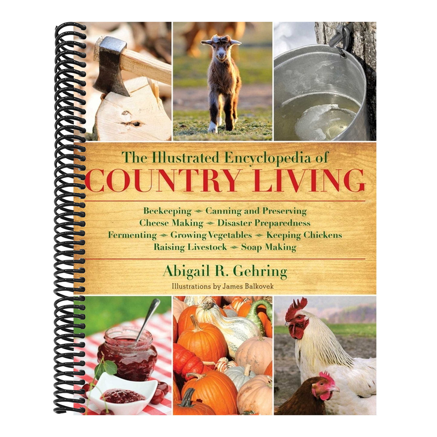 The Illustrated Encyclopedia of Country Living: Beekeeping, Canning and Preserving, Cheese Making, Disaster Preparedness, Fermenting, Growing Vegetables, (Spiral Bound)