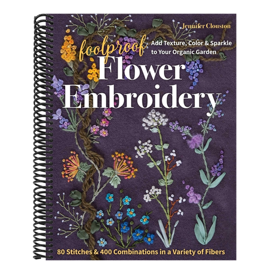 Foolproof Flower Embroidery: 80 Stitches & 400 Combinations in a Variety of Fibers; Add Texture, Color & Sparkle to Your Organic Garden (Spiral Bound)