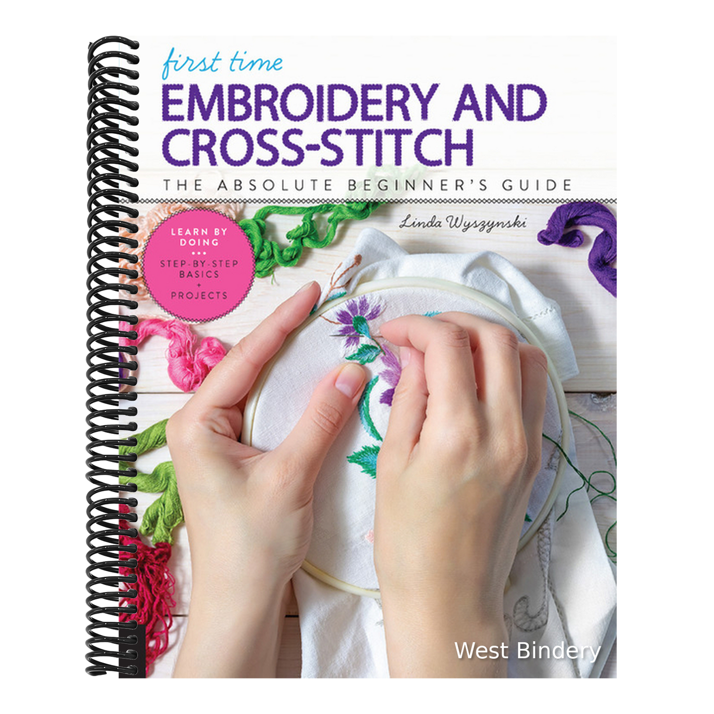 First Time Embroidery and Cross-Stitch: The Absolute Beginner's Guide - Learn by Doing * Step-By-Step Basics + Projects