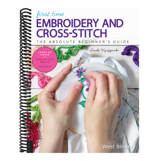 First Time Embroidery and Cross-Stitch: The Absolute Beginner's Guide - Learn by Doing * Step-By-Step Basics + Projects