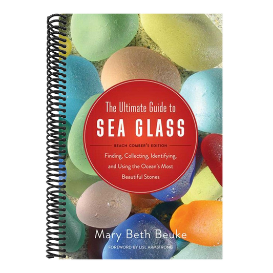 The Ultimate Guide to Sea Glass: Beach Comber's Edition: Finding, Collecting, Identifying, and Using the Ocean's Most Beautiful Stones