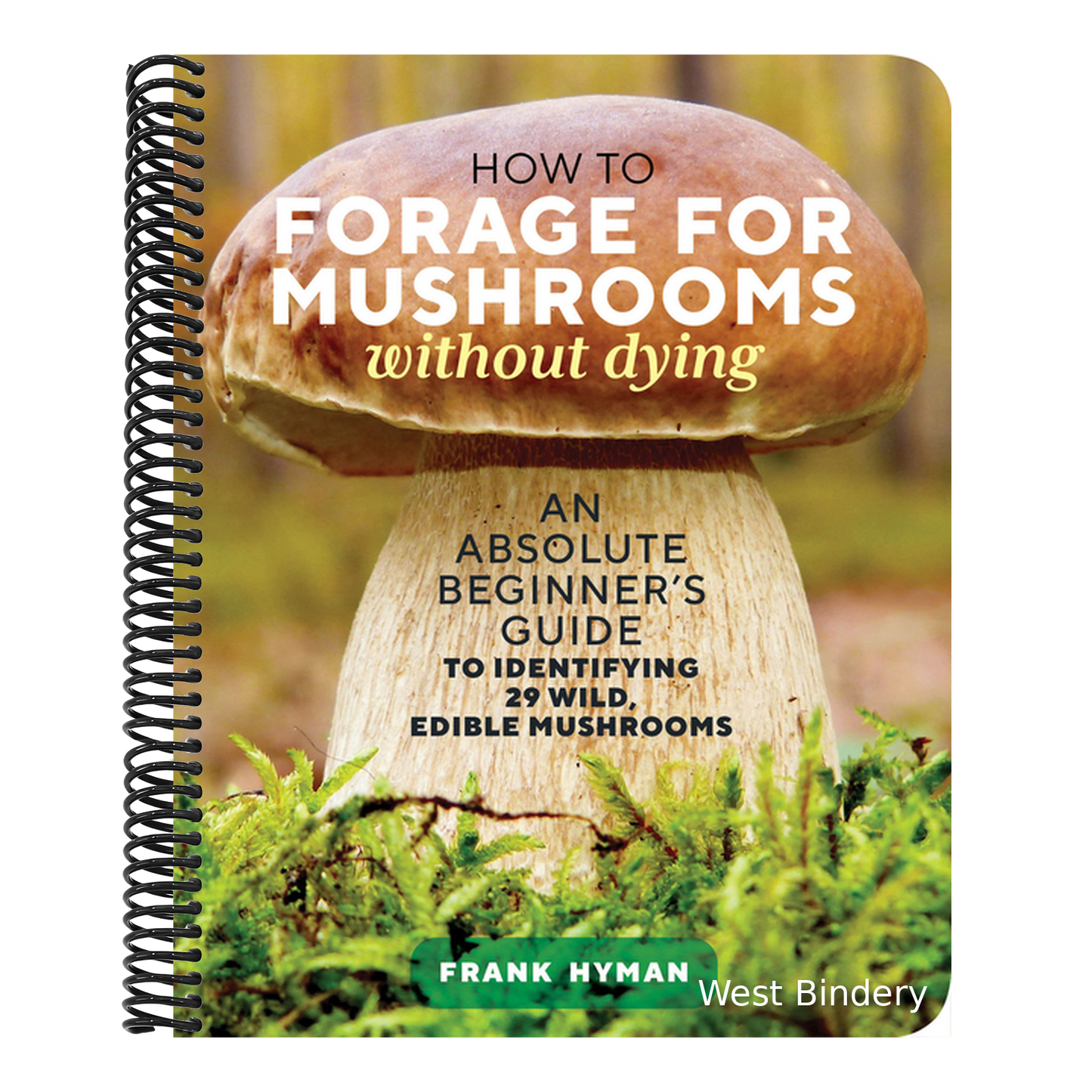 How to Forage for Mushrooms Without Dying: An Absolute Beginner's Guide to Identifying 29 Wild, Edible Mushrooms