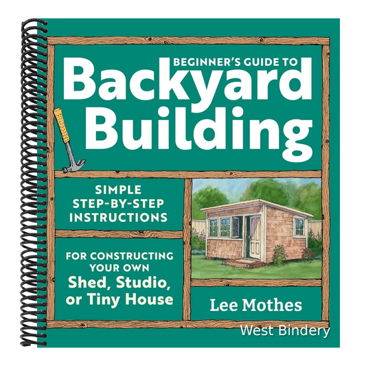 Beginner's Guide to Backyard Building: Simple Step-By-Step Instructions for Constructing Your Own Shed, Studio, or Tiny House