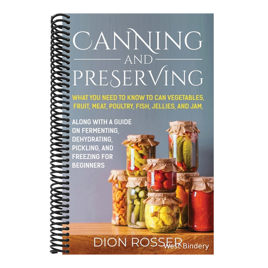 Canning and Preserving: What You Need to Know to Can Vegetables, Fruit, Meat, Poultry, Fish, Jellies, and Jam. Along with a Guide on Fermenting, Dehyd