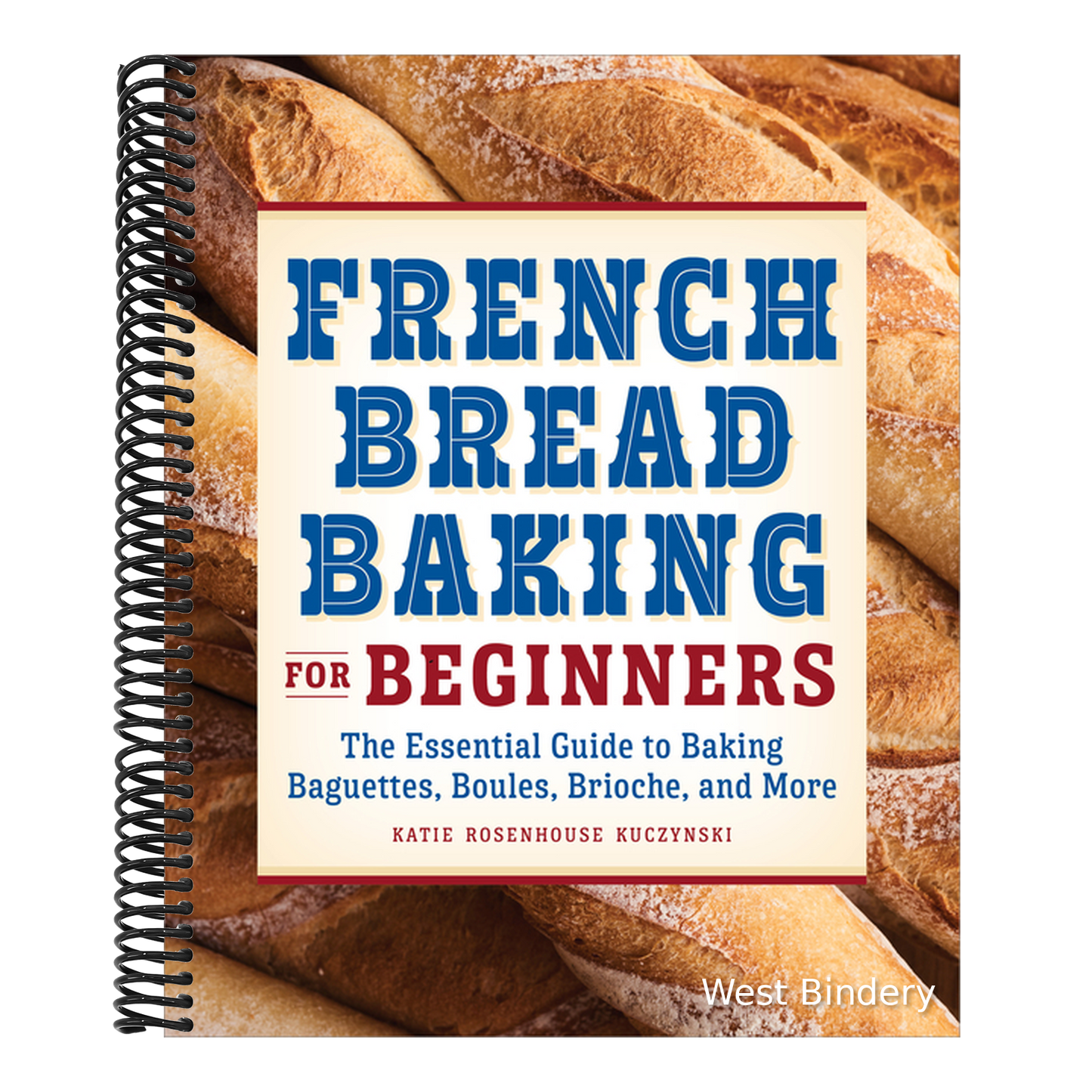 French Bread Baking for Beginners: The Essential Guide to Baking Baguettes, Boules, Brioche, and More