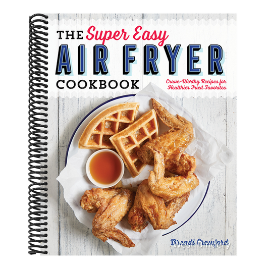 The Super Easy Air Fryer Cookbook: Crave-Worthy Recipes for Healthier Fried Favorites