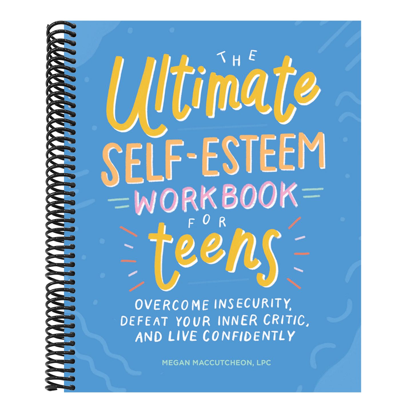 The Ultimate Self-Esteem Workbook for Teens: Overcome Insecurity, Defeat Your Inner Critic, and Live Confidently (Spiral Bound)