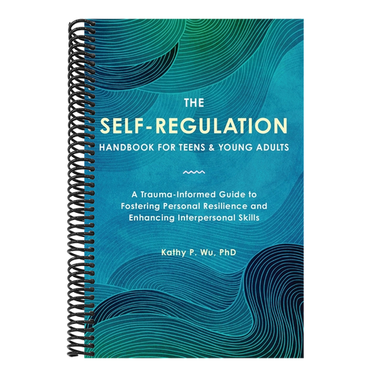 The Self-Regulation Handbook for Teens and Young Adults: A Trauma-Informed Guide to Fostering Personal Resilience and Enhancing Interpersonal Skills