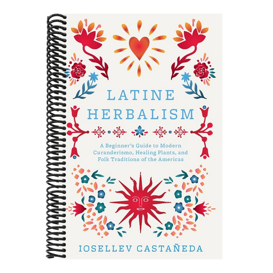 Latine Herbalism: A Beginner's Guide to Modern Curanderismo, Healing Plants, and Folk Traditions of the Americas