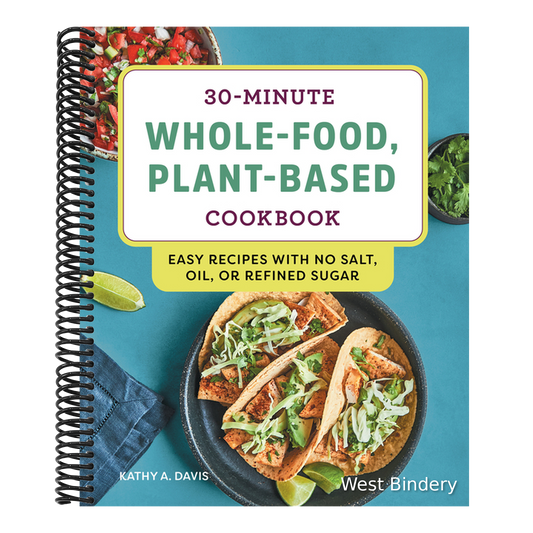 30-Minute Whole-Food, Plant-Based Cookbook: Easy Recipes with No Salt, Oil, or Refined Sugar