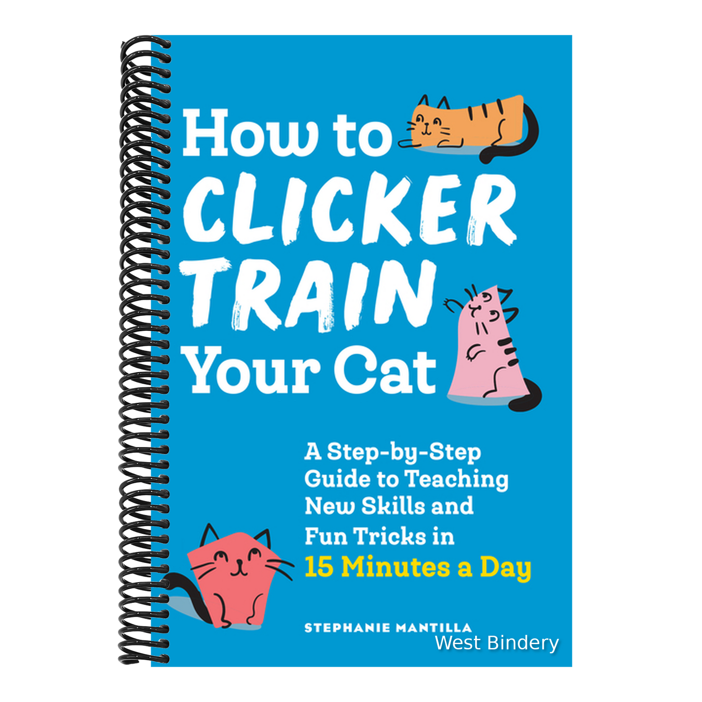 How to Clicker Train Your Cat: A Step-By-Step Guide to Teaching New Skills and Fun Tricks in 15 Minutes a Day