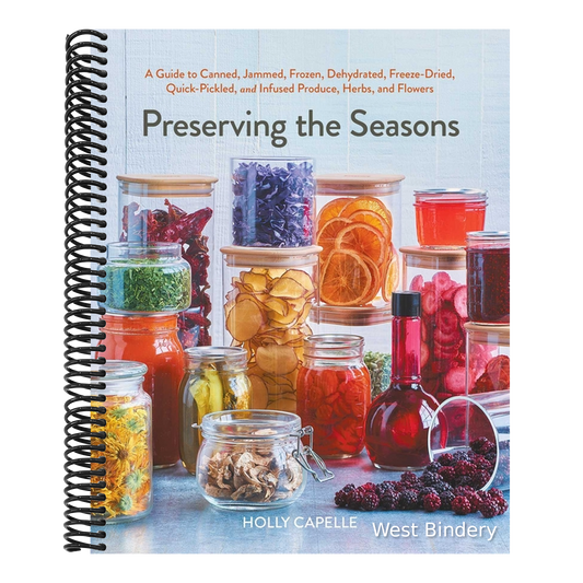 Preserving the Seasons: A Guide to Canned, Jammed, Frozen, Dehydrated, Freeze-Dried, Quick-Pickled, and Infused Produce, Herbs, and Flowers (a Cookboo