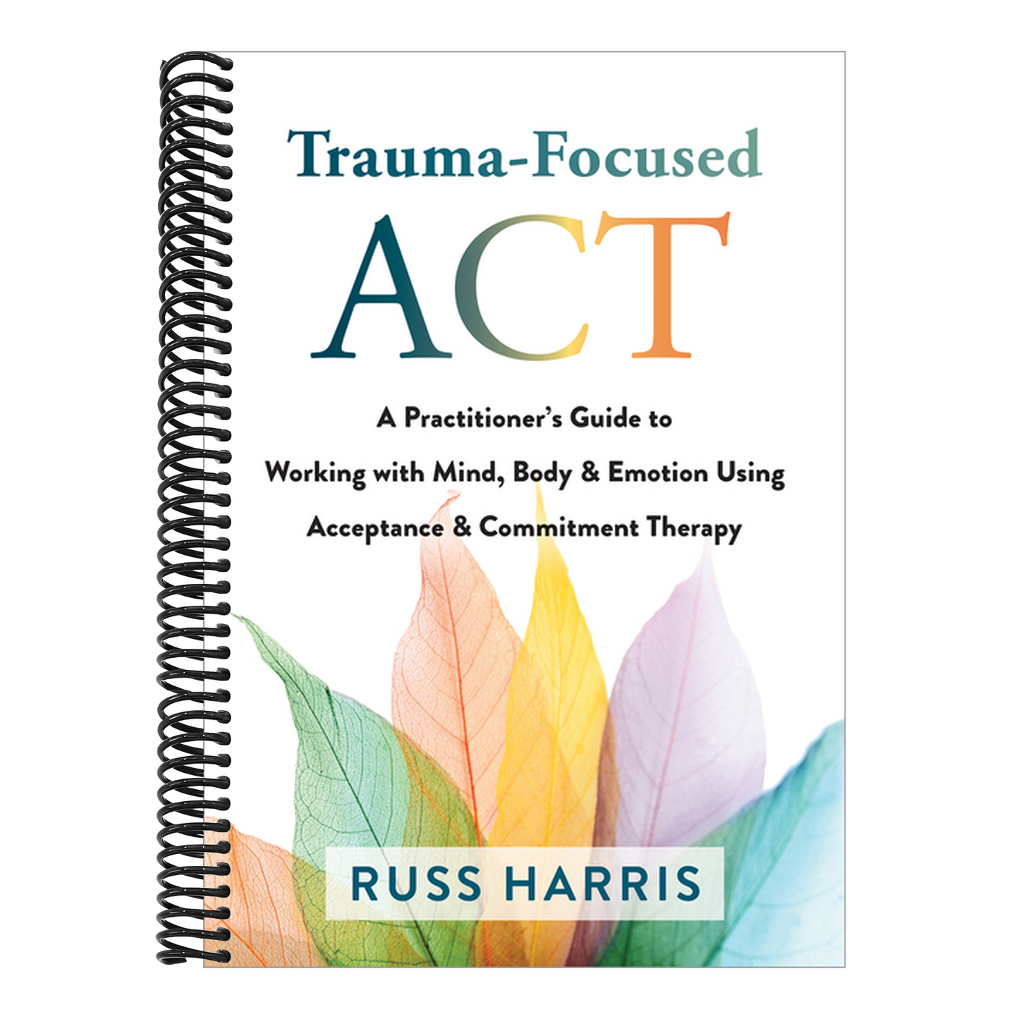 Trauma-Focused ACT: A Practitioner's Guide to Working with Mind, Body, and Emotion Using Acceptance and Commitment Therapy