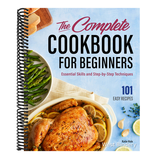 The Complete Cookbook for Beginners: Essential Skills and Step-By-Step Techniques