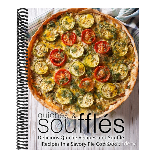 Quiches & Souffles: Delicious Quiche Recipes and Souffle Recipes in a Savory Pie Cookbook