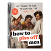 How to Piss Off Men: 109 Things to Say to Shatter the Male Ego