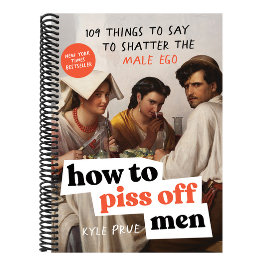 How to Piss Off Men: 109 Things to Say to Shatter the Male Ego