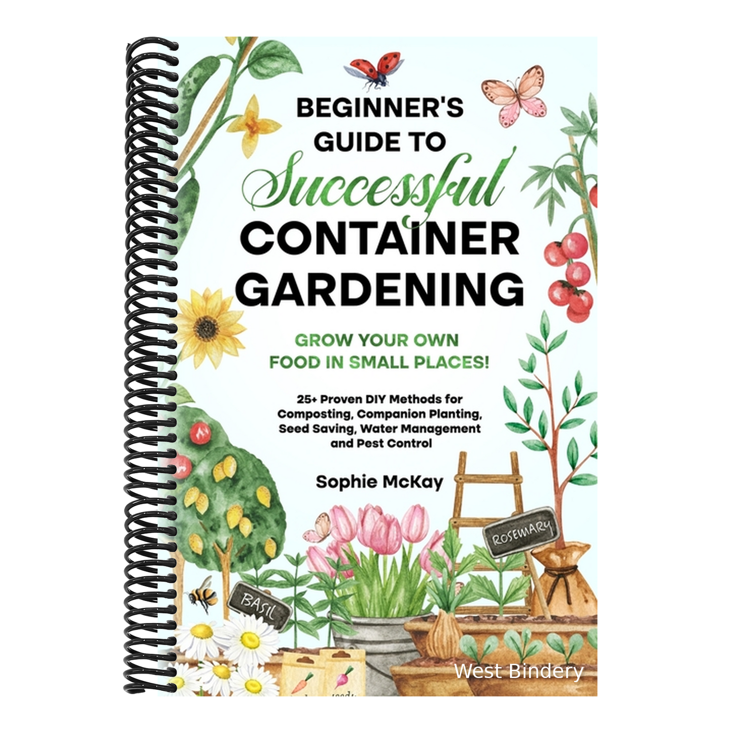 Beginner's Guide to Successful Container Gardening: Grow Your Own Food in Small Places! 25+ Proven DIY Methods for Composting, Companion Planting, See
