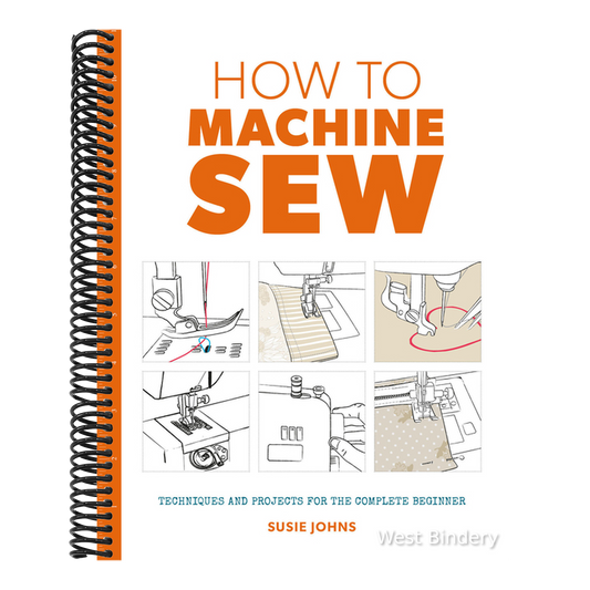 How to Machine Sew: Techniques and Projects for the Complete Beginner
