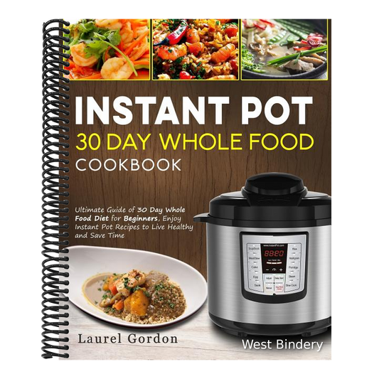 Instant Pot 30 Day Whole Food Cookbook: Ultimate Guide of 30 Day Whole Food Diet for Beginners, Enjoy Instant Pot Recipes to Live Healthy and Save Tim