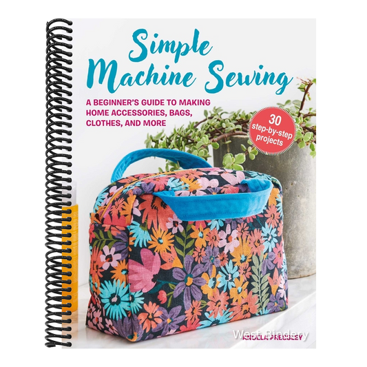 Simple Machine Sewing: 30 Step-By-Step Projects: A Beginner's Guide to Making Home Accessories, Bags, Clothes, and More