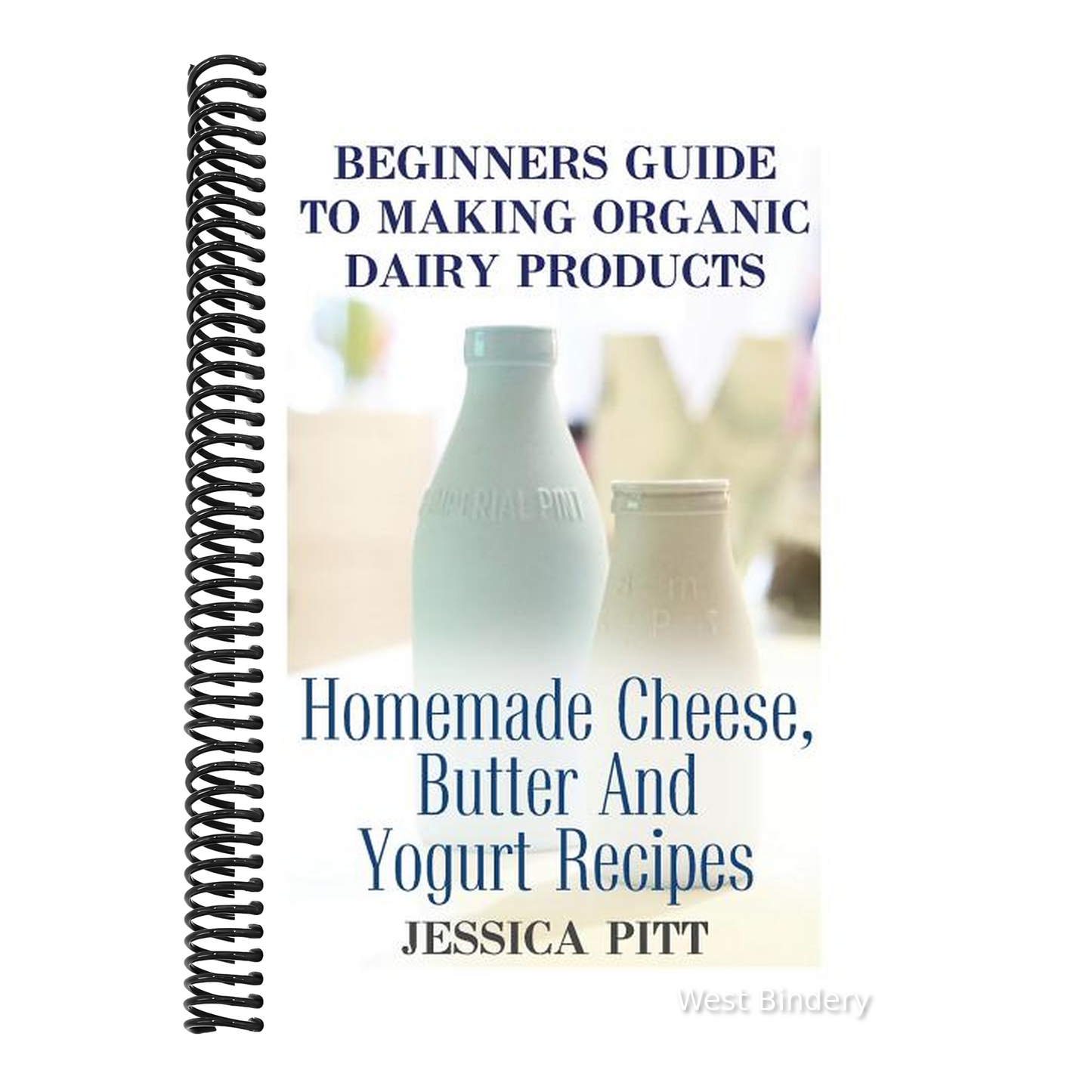 Beginners Guide To Making Organic Dairy Products: Homemade Cheese, Butter And Yogurt Recipes