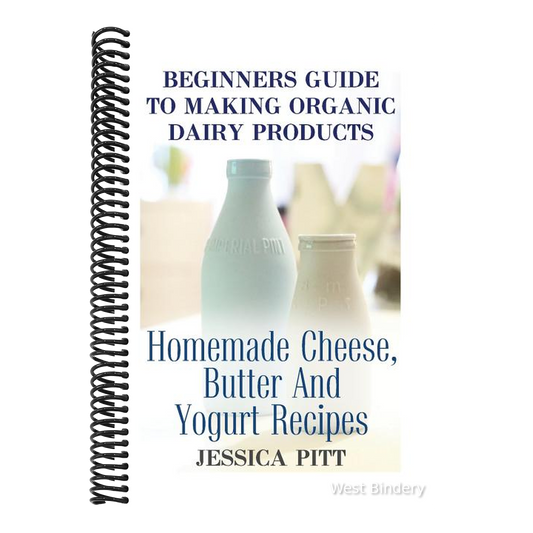 Beginners Guide To Making Organic Dairy Products: Homemade Cheese, Butter And Yogurt Recipes