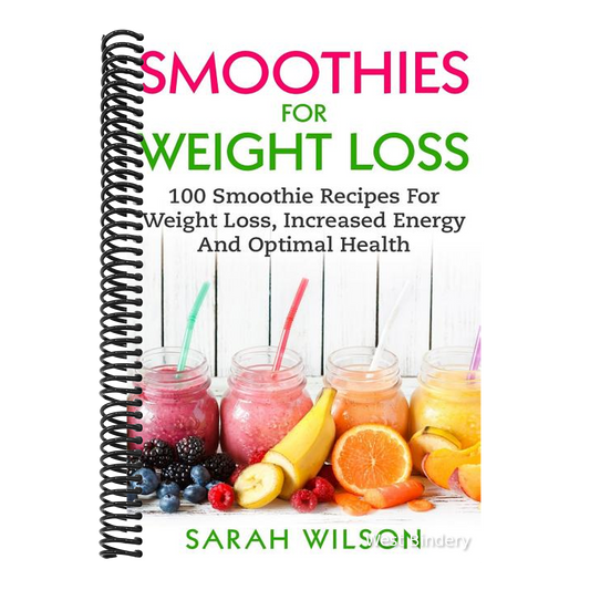 Smoothies For Weight Loss: 100 Smoothie Recipes For Weight Loss, Increased Energy And Optimal Health