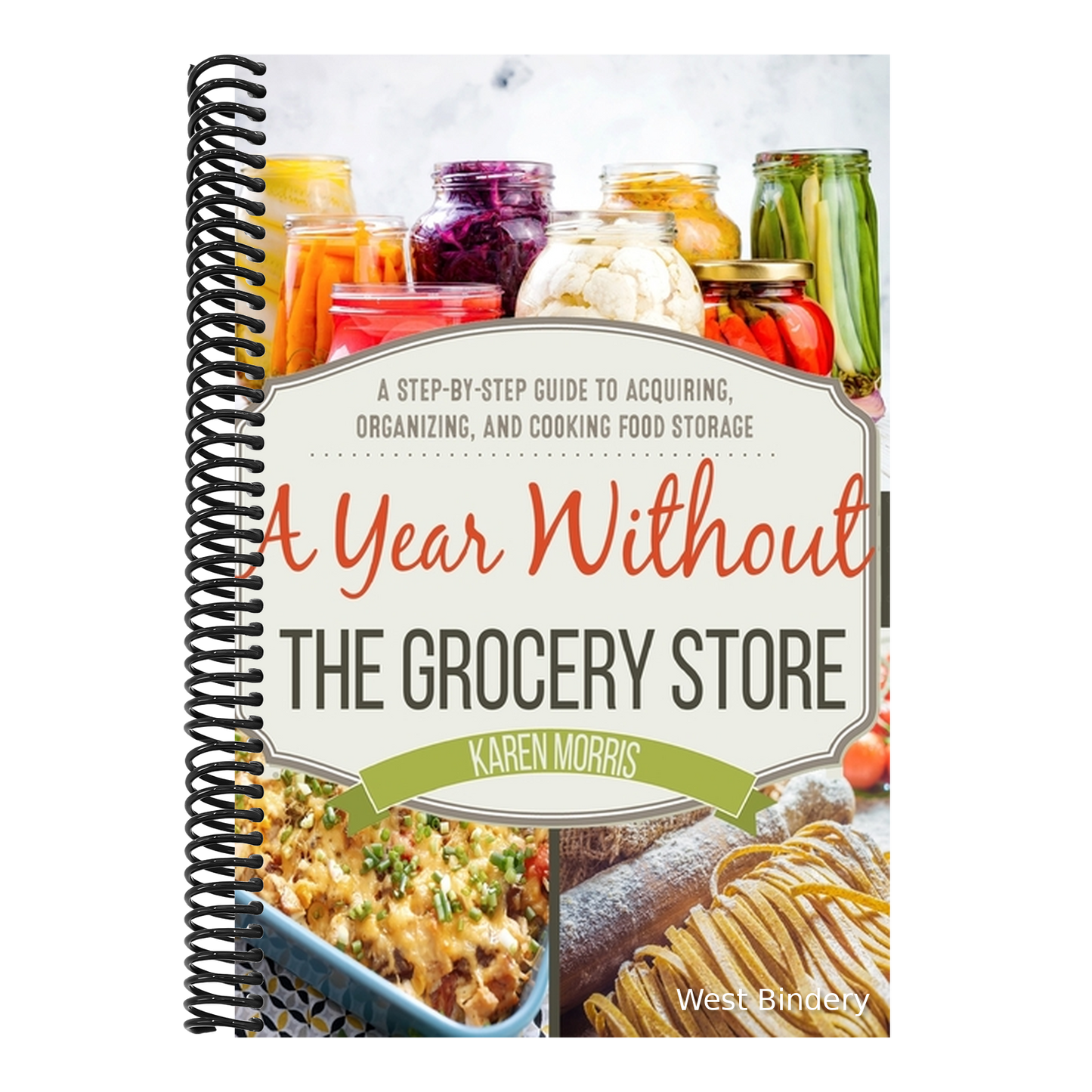 A Year Without the Grocery Store: A Step by Step Guide to Acquiring, Organizing, and Cooking Food Storage