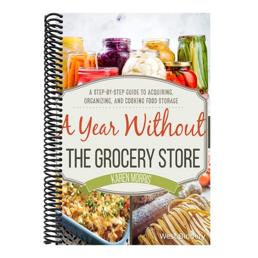 A Year Without the Grocery Store: A Step by Step Guide to Acquiring, Organizing, and Cooking Food Storage