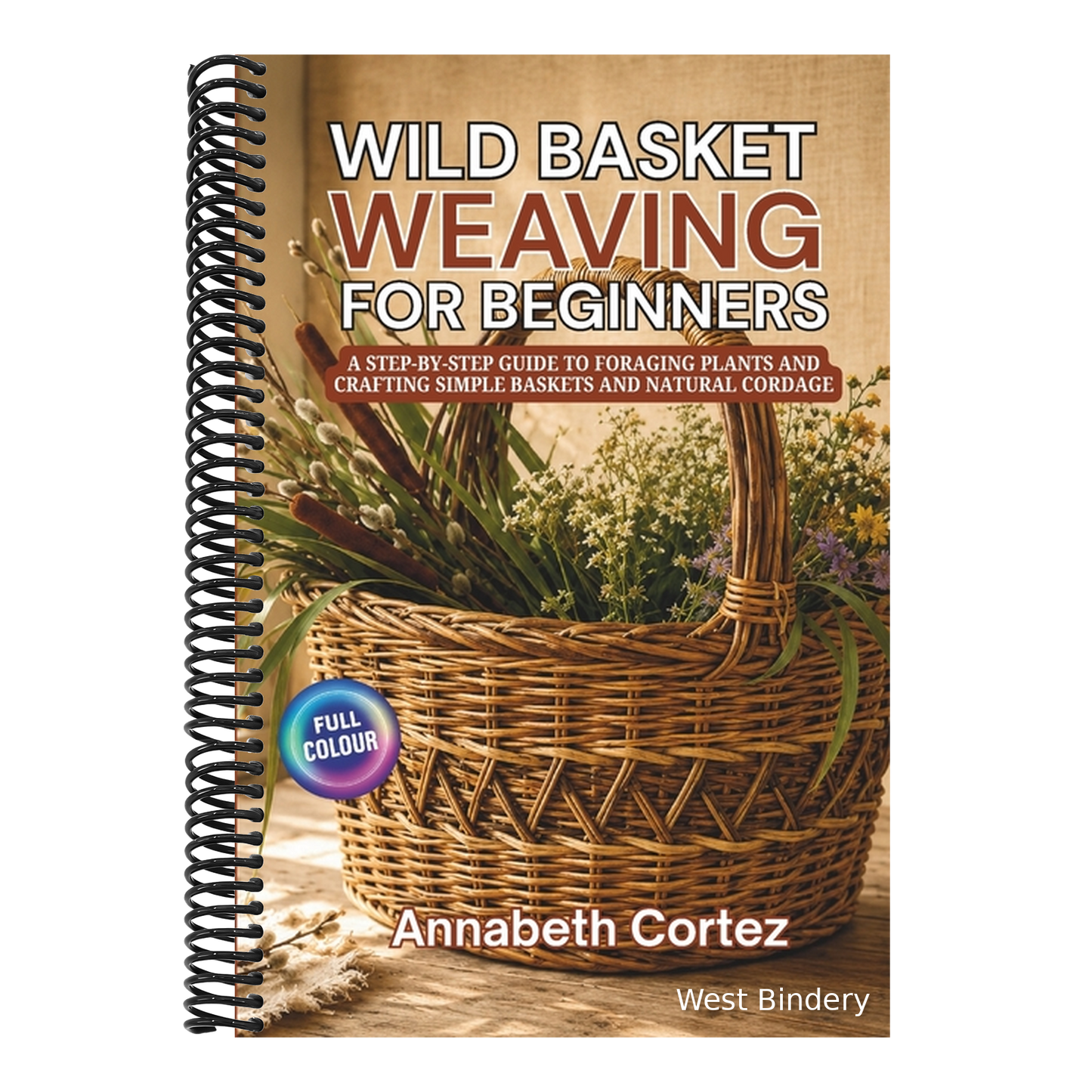 Wild Basket Weaving for Beginners: A Step-by-Step Guide to Foraging Plants and Crafting Simple Baskets and Natural Cordage