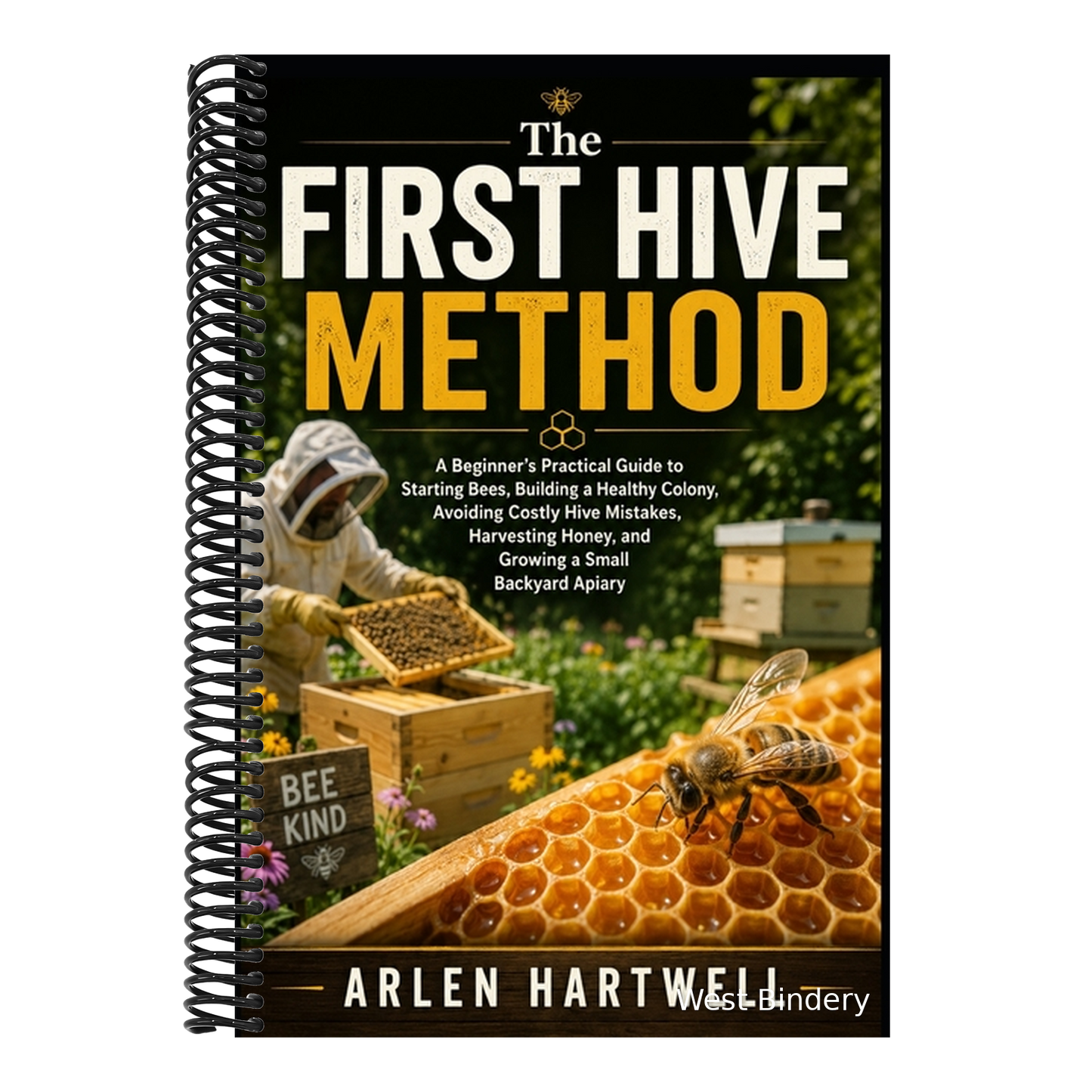 The First Hive Method: A Beginner's Practical Guide to Starting Bees, Building a Healthy Colony, Avoiding Costly Hive Mistakes, Harvesting Honey, and Grow