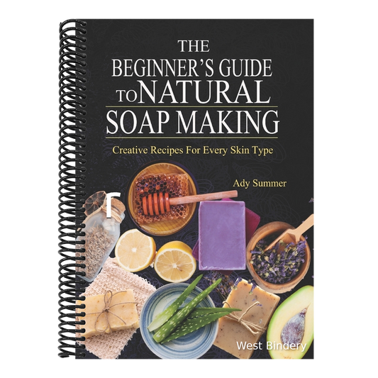 The Beginner's Guide To Natural Soap Making: Creative Recipes For Every Skin Type
