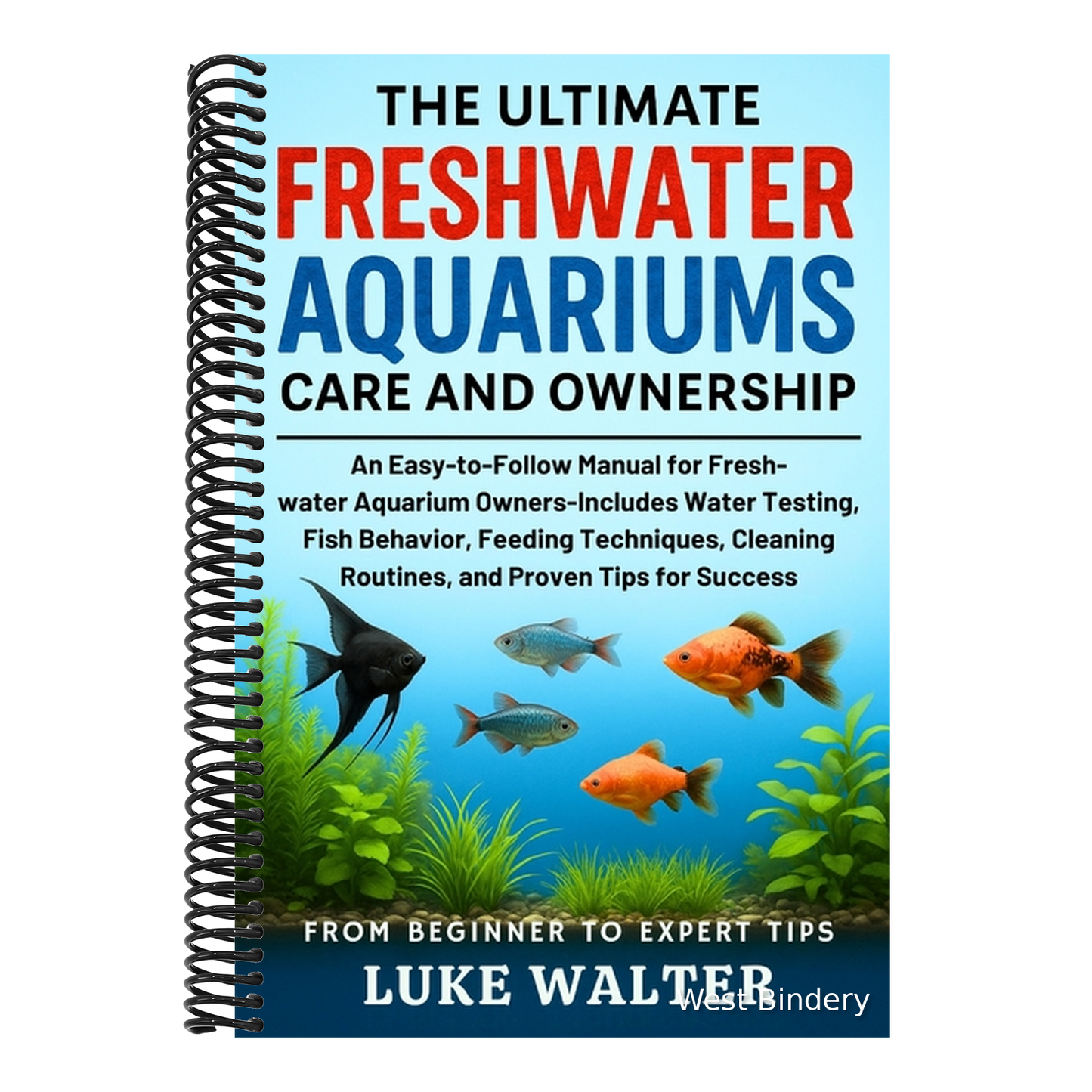 The Ultimate Freshwater Aquariums Care and Ownership: An Easy-to-Follow Manual for Fresh-water Aquarium Owners-Includes Water Testing, Fish Behavior, Feed
