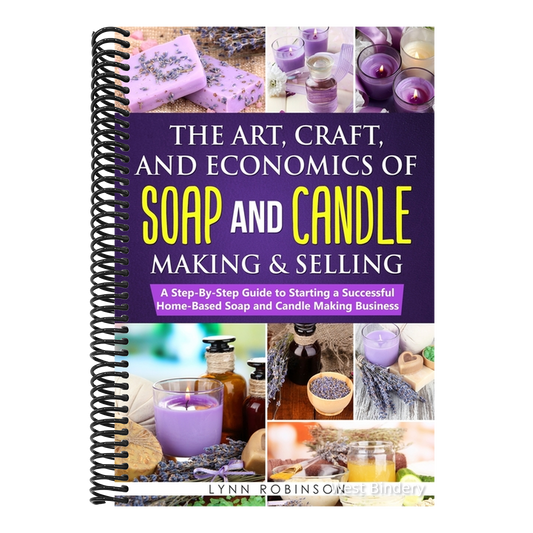 The Art, Craft, and Economics of Soap and Candle Making and Selling: A Step-By-Step Guide to Starting a Successful Home-Based Soap and Candle Making Busin