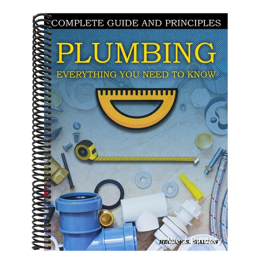 Plumbing Everything You Need to Know: A Comprehensive DIY Guide and Principles. Plumbing Book for Beginners and Experts. Your Essential Handbook for H