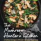 The Mushroom Hunter's Kitchen: A Culinary Homage to Wild and Cultivated Mushrooms - With 120 Recipes