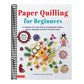 Paper Quilling for Beginners: A Complete All-In-One Guide to Creating Paper Flowers, Plants, Vegetables and Other Decorative Items!