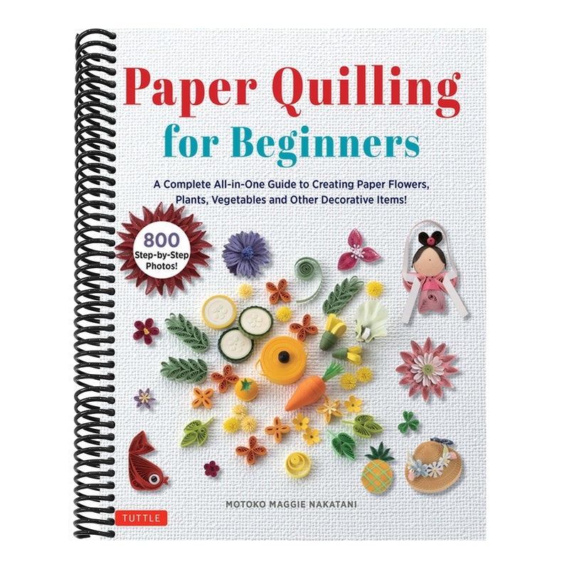 Paper Quilling for Beginners: A Complete All-In-One Guide to Creating Paper Flowers, Plants, Vegetables and Other Decorative Items!