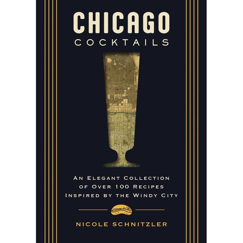 Chicago Cocktails: An Elegant Collection of Over 100 Recipes Inspired by the Windy City