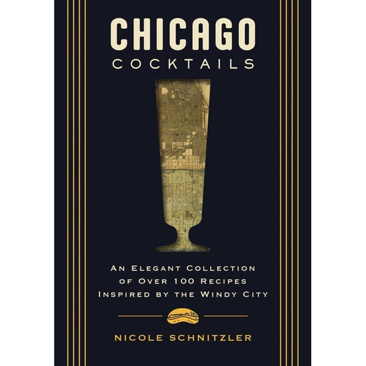 Chicago Cocktails: An Elegant Collection of Over 100 Recipes Inspired by the Windy City