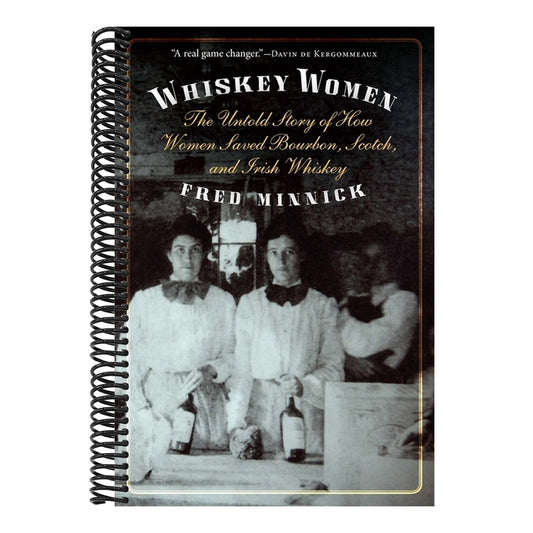 Whiskey Women: The Untold Story of How Women Saved Bourbon, Scotch, and Irish Whiskey