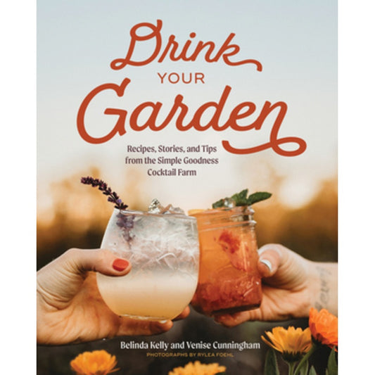 Drink Your Garden: Recipes, Stories and Tips from the Simple Goodness Cocktail Farm